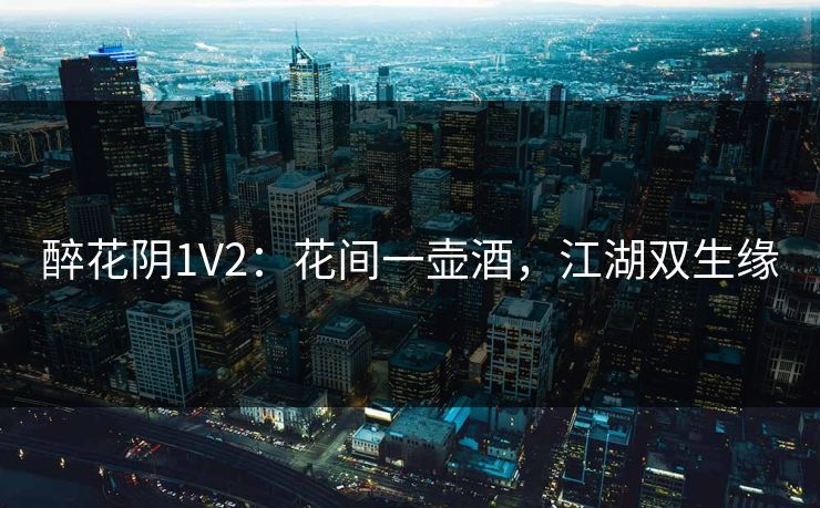 醉花阴1V2：花间一壶酒，江湖双生缘