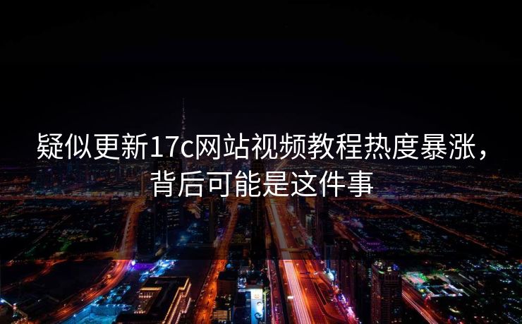 疑似更新17c网站视频教程热度暴涨，背后可能是这件事