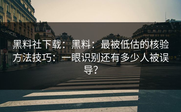 黑料社下载：黑料：最被低估的核验方法技巧：一眼识别还有多少人被误导？