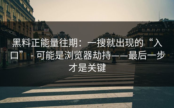 黑料正能量往期:一搜就出现的“入口” - 可能是浏览器劫持——最后一步才是关键