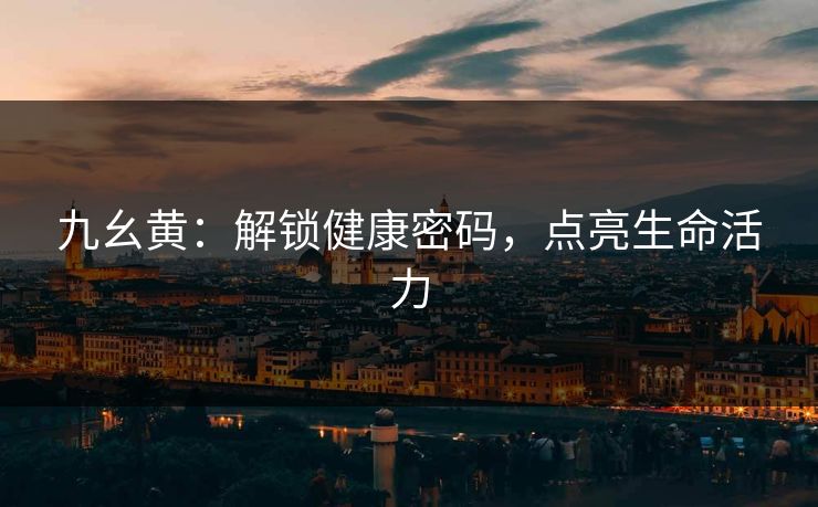 九幺黄：解锁健康密码，点亮生命活力