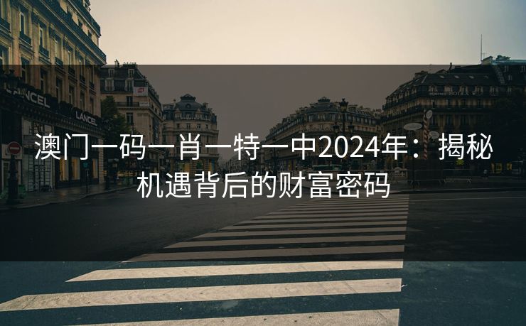 澳门一码一肖一特一中2024年：揭秘机遇背后的财富密码