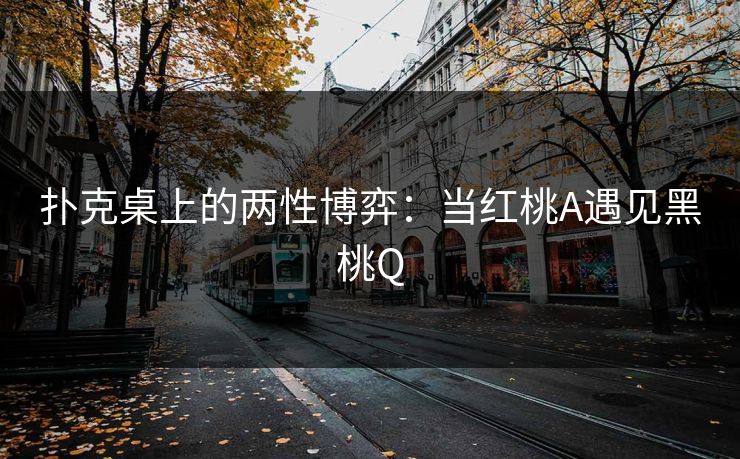 扑克桌上的两性博弈：当红桃A遇见黑桃Q