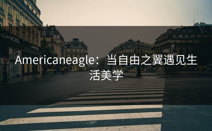 Americaneagle：当自由之翼遇见生活美学