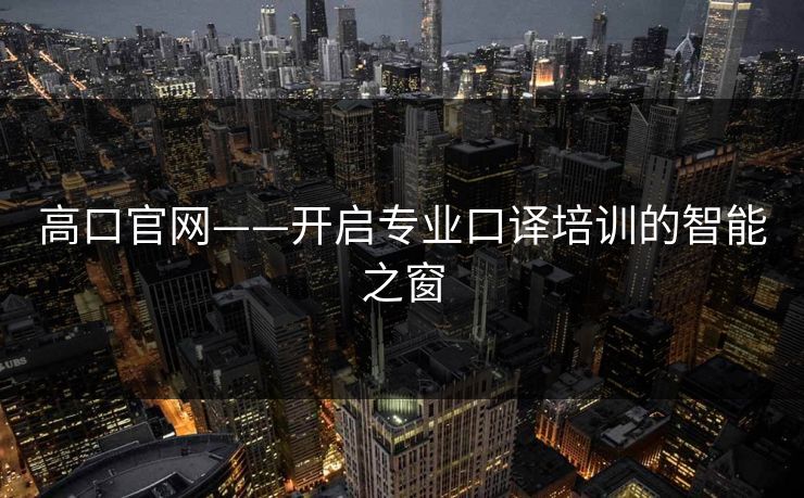 高口官网——开启专业口译培训的智能之窗