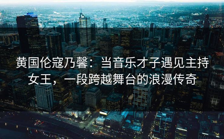 黄国伦寇乃馨：当音乐才子遇见主持女王，一段跨越舞台的浪漫传奇