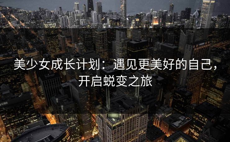 美少女成长计划：遇见更美好的自己，开启蜕变之旅