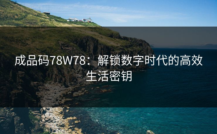 成品码78W78：解锁数字时代的高效生活密钥