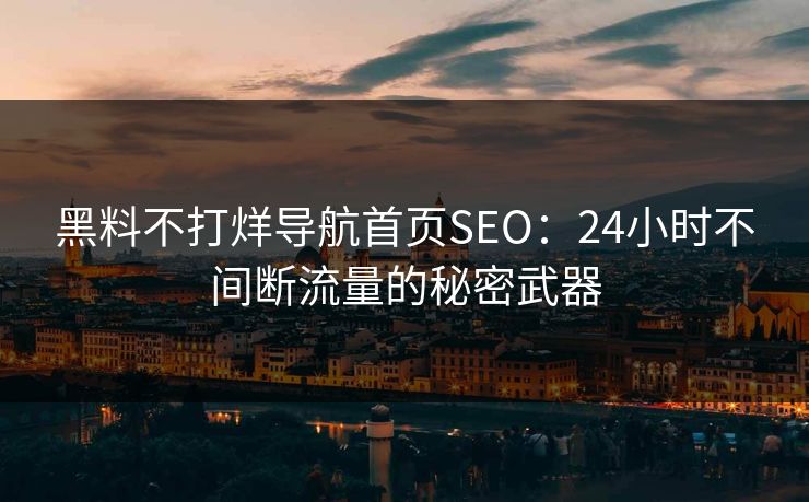 黑料不打烊导航首页SEO：24小时不间断流量的秘密武器