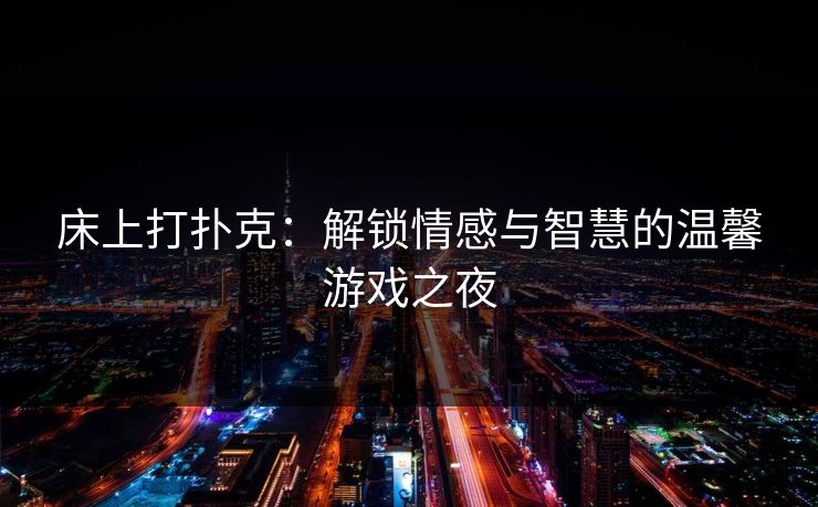 床上打扑克：解锁情感与智慧的温馨游戏之夜