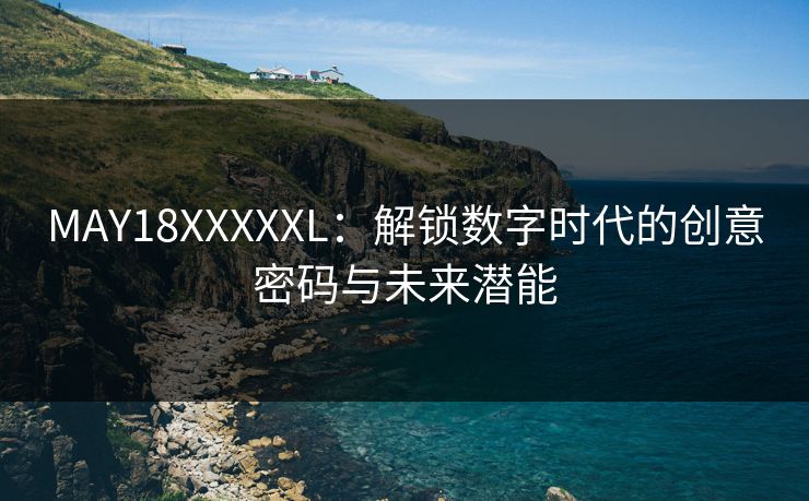 MAY18XXXXXL：解锁数字时代的创意密码与未来潜能