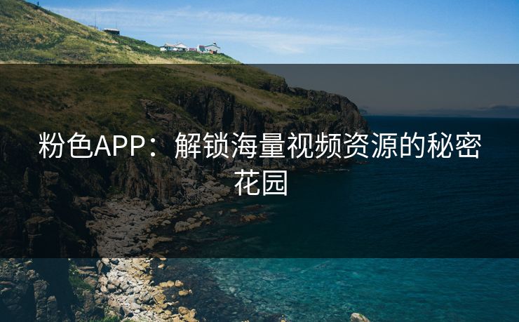 粉色APP:解锁海量视频资源的秘密花园