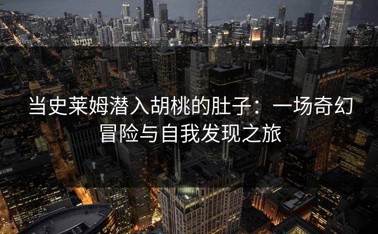 当史莱姆潜入胡桃的肚子:一场奇幻冒险与自我发现之旅 当史莱姆潜入胡桃的肚子:一场奇幻冒险与自我发现之旅