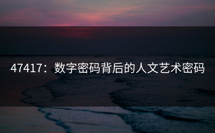 47417：数字密码背后的人文艺术密码
