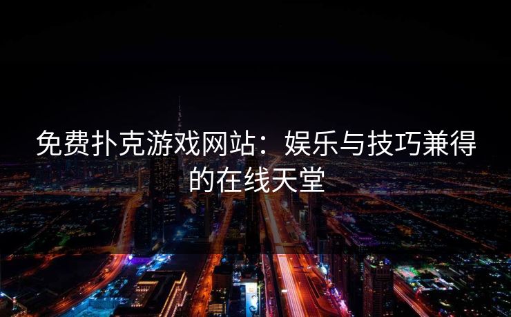 免费扑克游戏网站：娱乐与技巧兼得的在线天堂