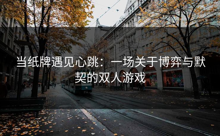 当纸牌遇见心跳：一场关于博弈与默契的双人游戏