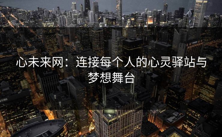 心未来网：连接每个人的心灵驿站与梦想舞台