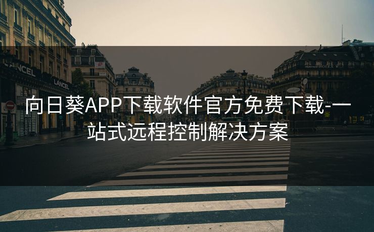 向日葵APP下载软件官方免费下载-一站式远程控制解决方案