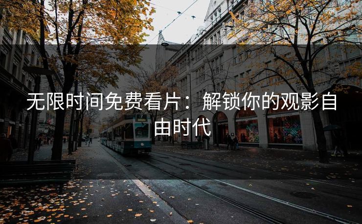 无限时间免费看片:解锁你的观影自由时代