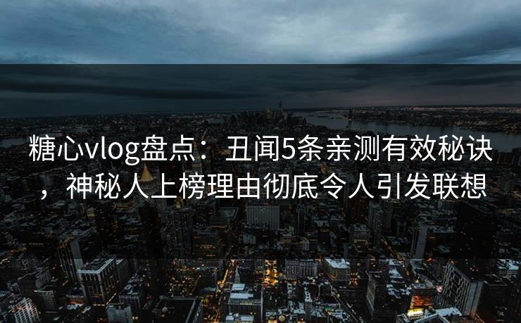 糖心vlog盘点:丑闻5条亲测有效秘诀,神秘人上榜理由彻底令人引发联想